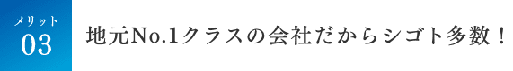 地元No.1クラスの会社だからシゴト多数！